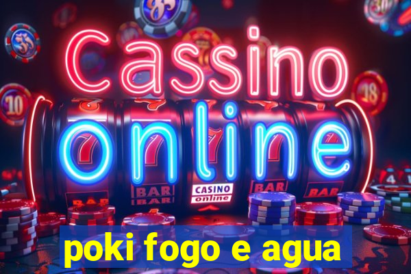 poki fogo e agua